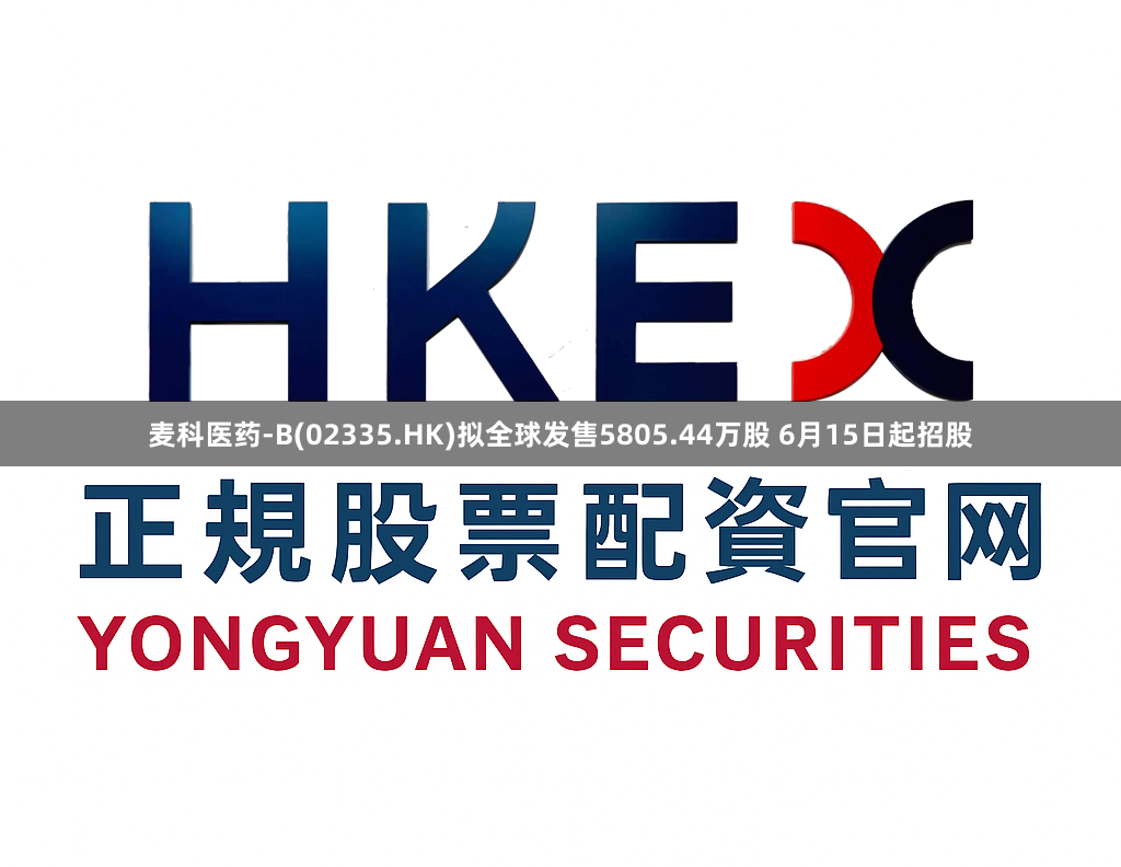 麦科医药-B(02335.HK)拟全球发售5805.44万股 6月15日起招股