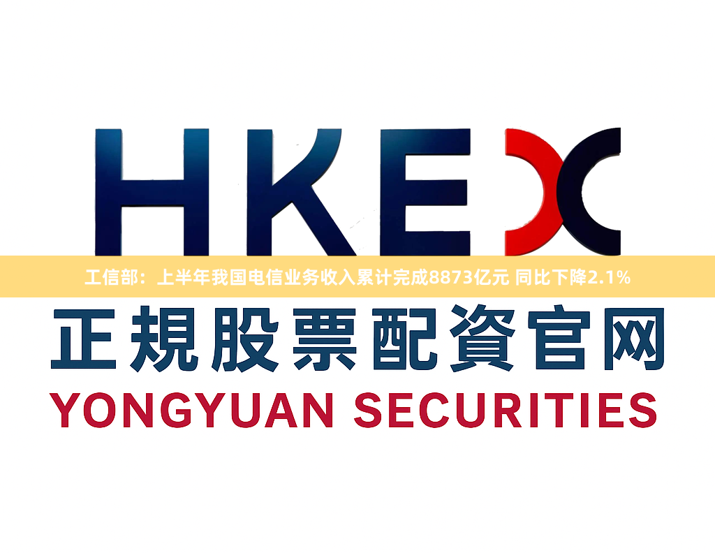 工信部：上半年我国电信业务收入累计完成8873亿元 同比下降2.1%